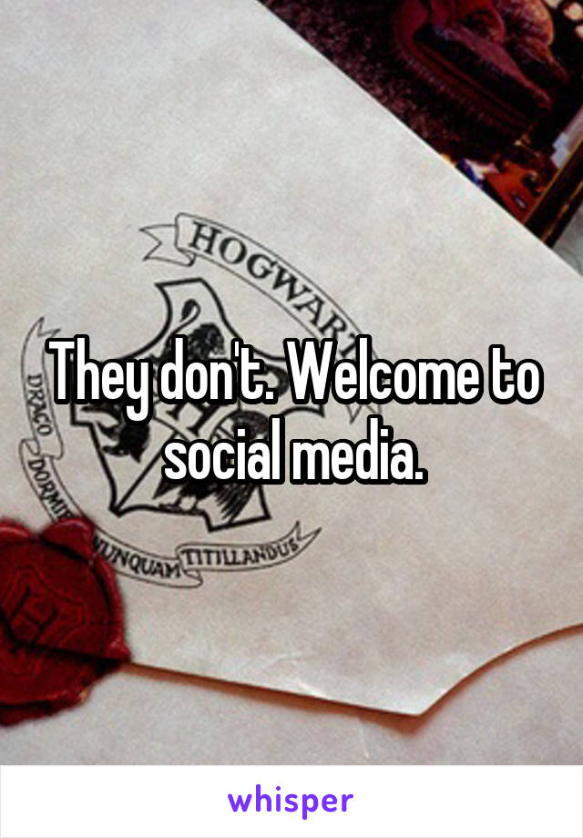 They don't. Welcome to social media.