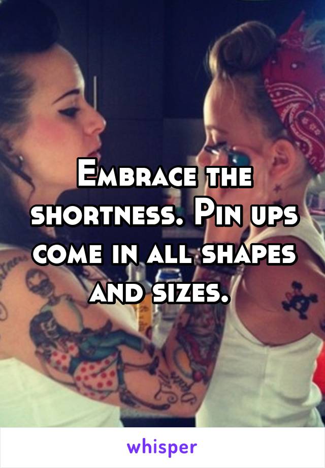 Embrace the shortness. Pin ups come in all shapes and sizes. 