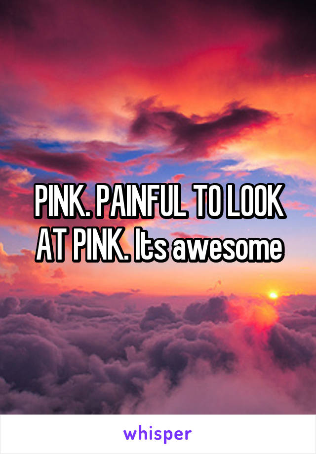 PINK. PAINFUL TO LOOK AT PINK. Its awesome