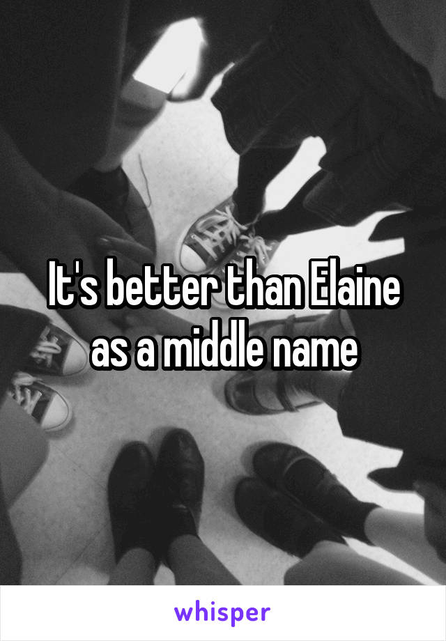 It's better than Elaine as a middle name