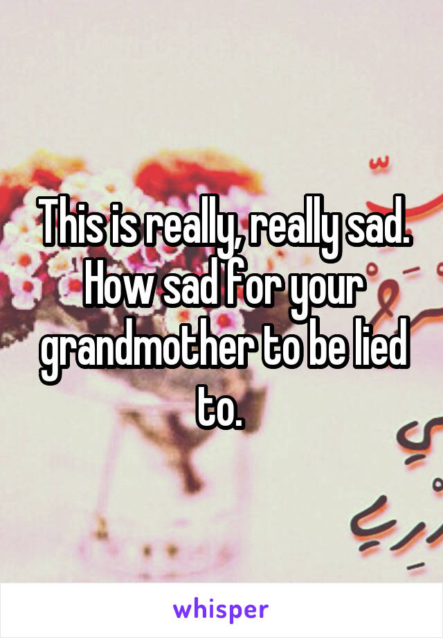 This is really, really sad. How sad for your grandmother to be lied to. 