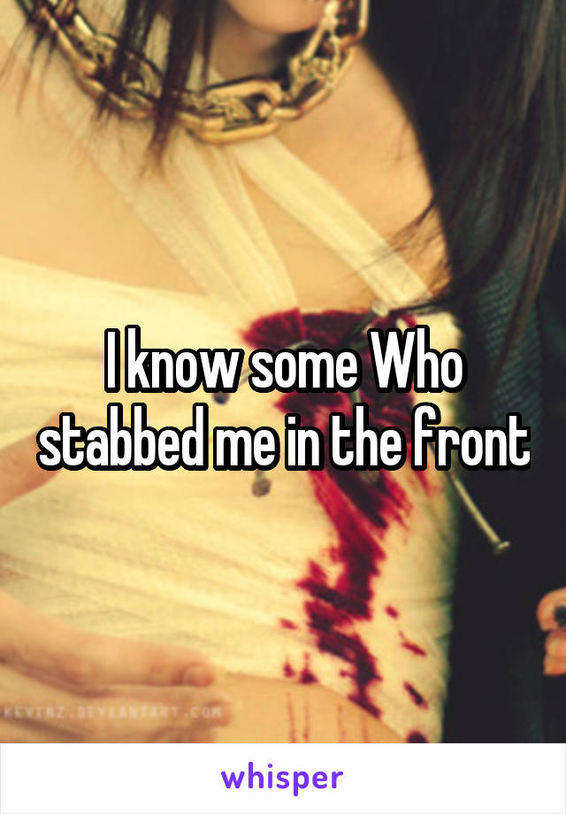 I know some Who stabbed me in the front