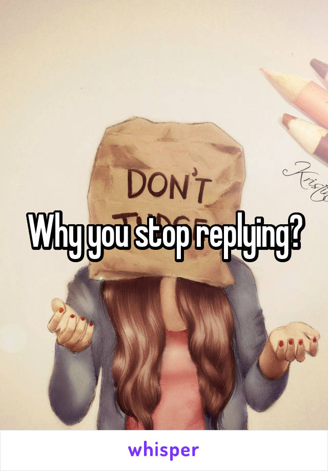 Why you stop replying?