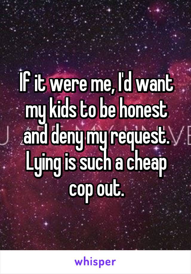 If it were me, I'd want my kids to be honest and deny my request. Lying is such a cheap cop out.