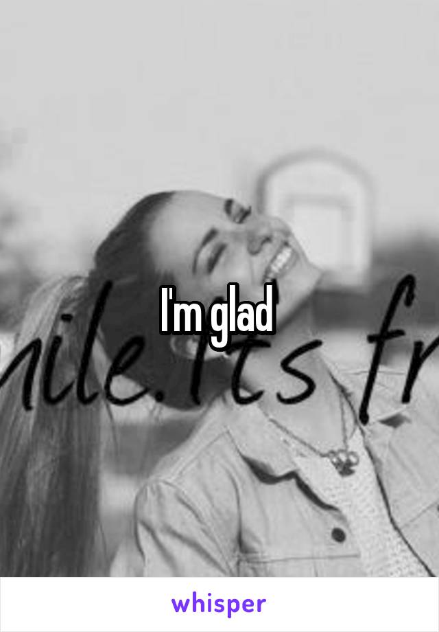 I'm glad 