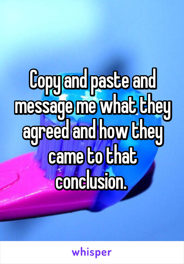 Copy and paste and message me what they agreed and how they came to that conclusion. 