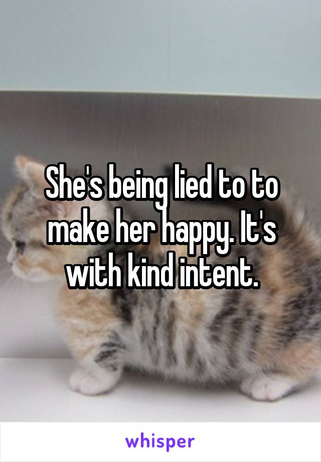 She's being lied to to make her happy. It's with kind intent.