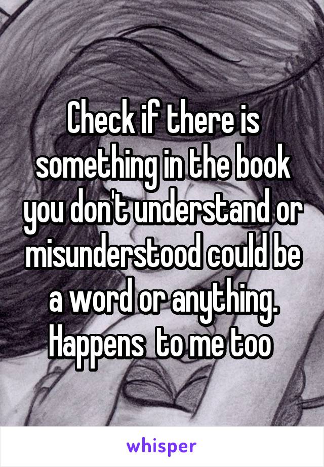 Check if there is something in the book you don't understand or misunderstood could be a word or anything. Happens  to me too 