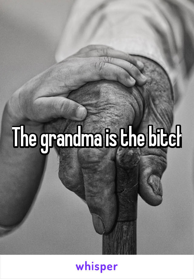 The grandma is the bitch