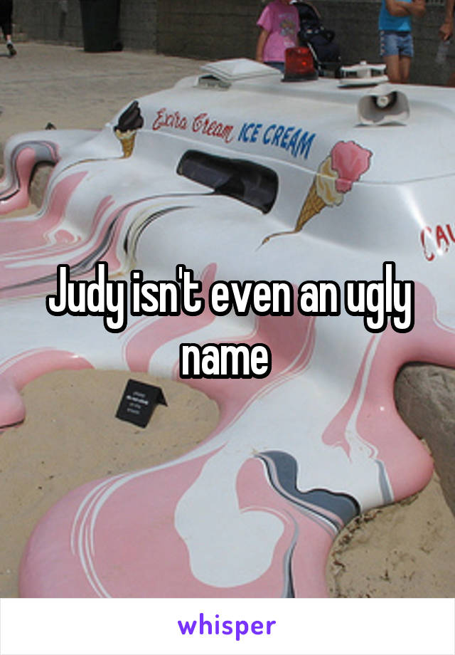 Judy isn't even an ugly name 