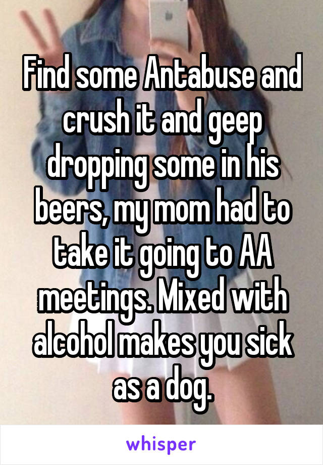 Find some Antabuse and crush it and geep dropping some in his beers, my mom had to take it going to AA meetings. Mixed with alcohol makes you sick as a dog.