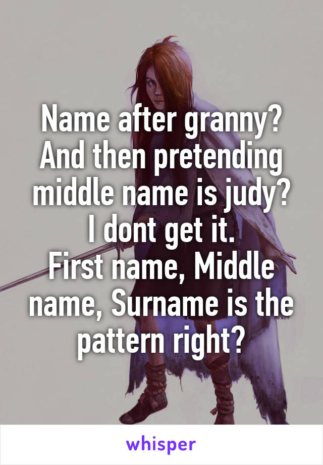 Name after granny? And then pretending middle name is judy?
I dont get it.
First name, Middle name, Surname is the pattern right?