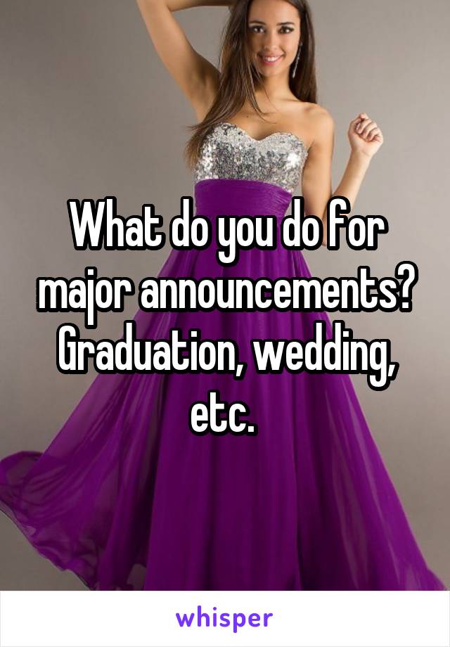 What do you do for major announcements? Graduation, wedding, etc. 
