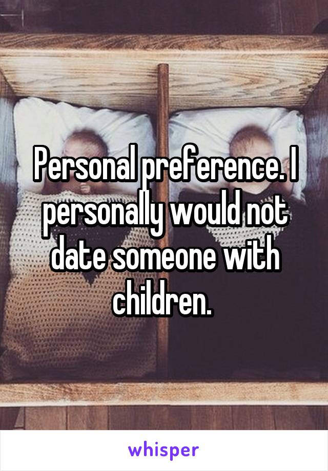 Personal preference. I personally would not date someone with children. 