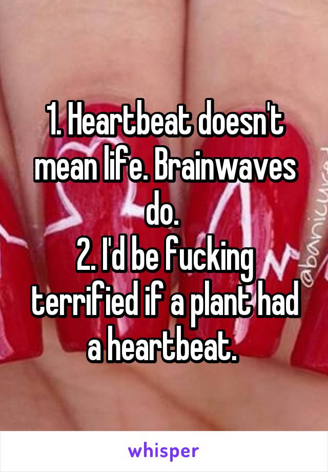 1. Heartbeat doesn't mean life. Brainwaves do. 
2. I'd be fucking terrified if a plant had a heartbeat. 