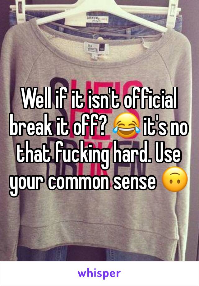 Well if it isn't official break it off? 😂 it's no that fucking hard. Use your common sense 🙃