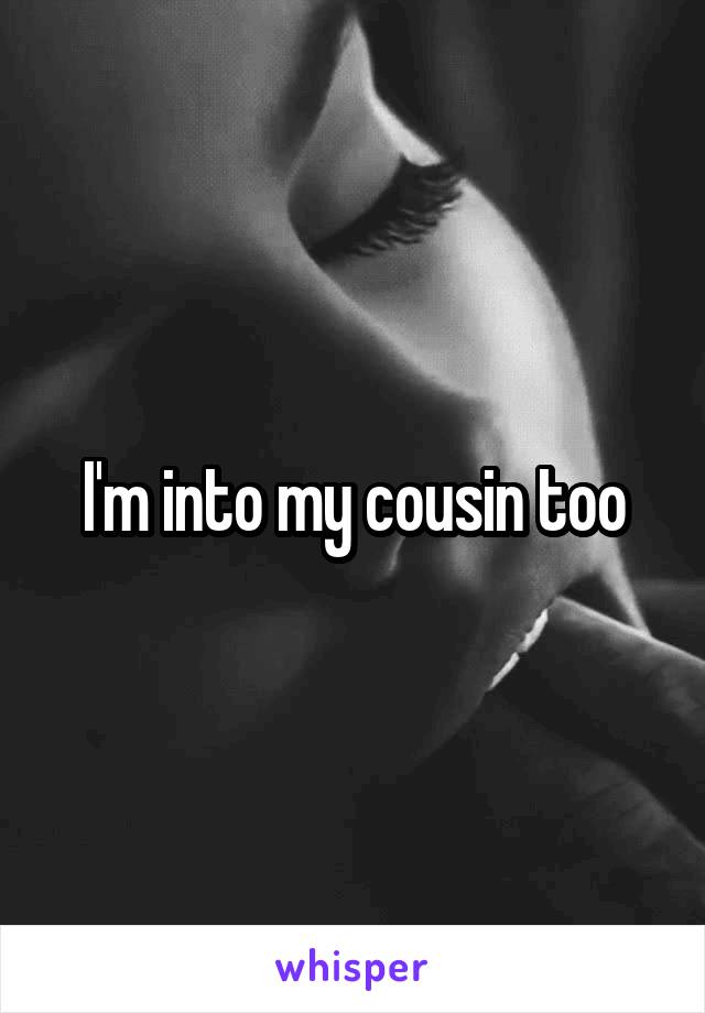 I'm into my cousin too
