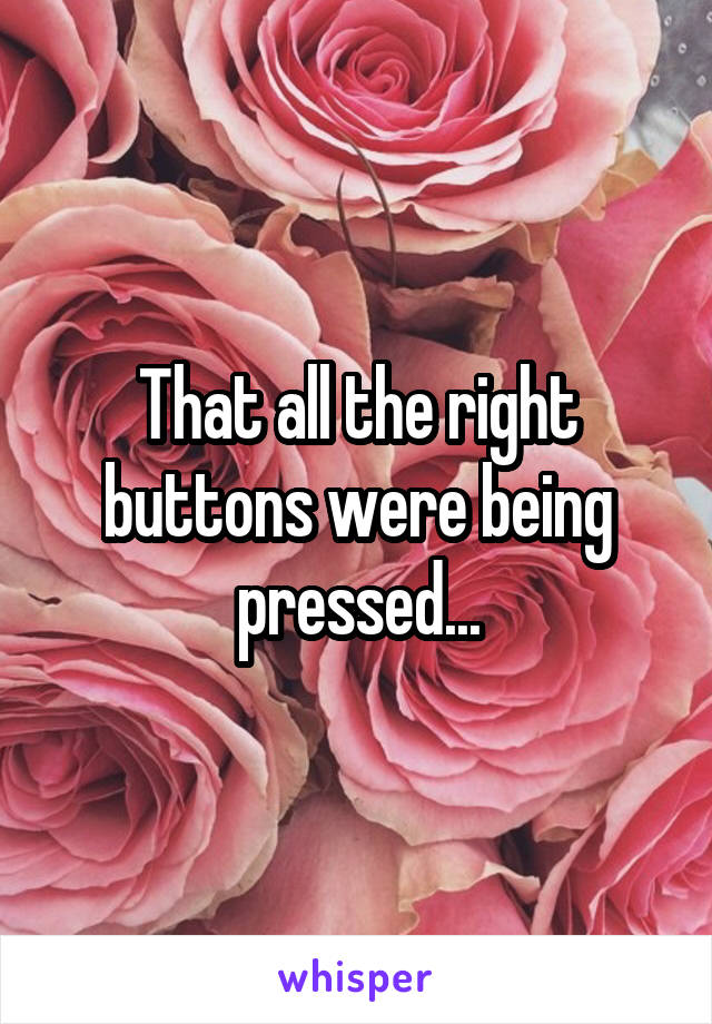 That all the right buttons were being pressed...