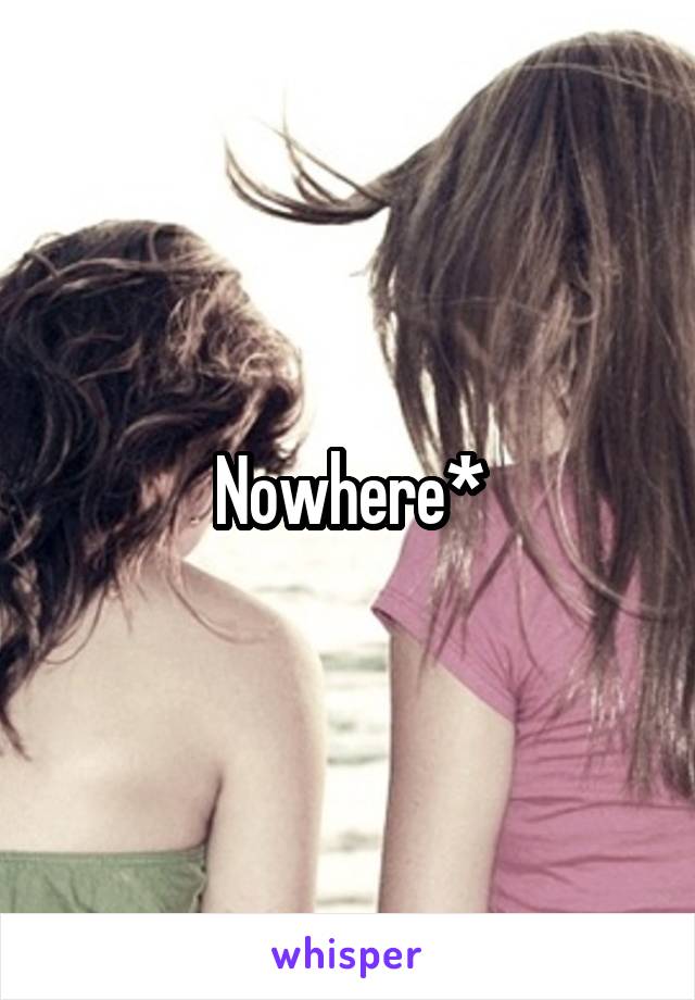 Nowhere*