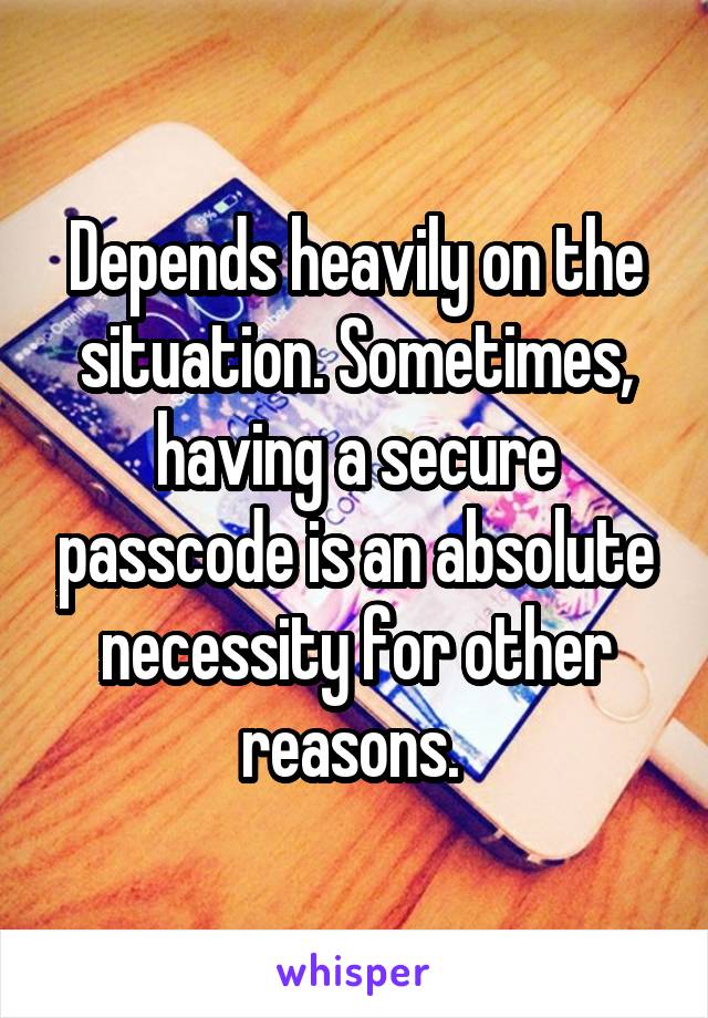 Depends heavily on the situation. Sometimes, having a secure passcode is an absolute necessity for other reasons. 