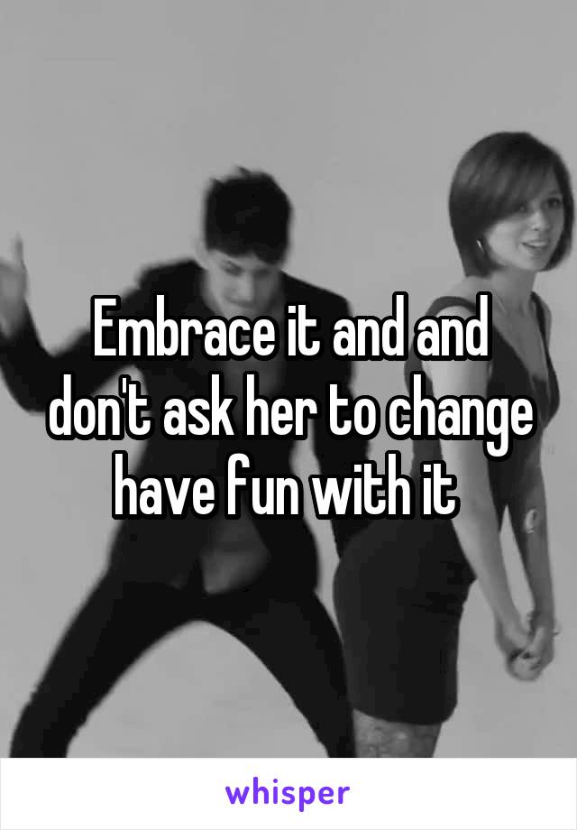 Embrace it and and don't ask her to change have fun with it 