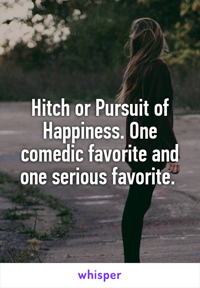 Hitch or Pursuit of Happiness. One comedic favorite and one serious favorite. 