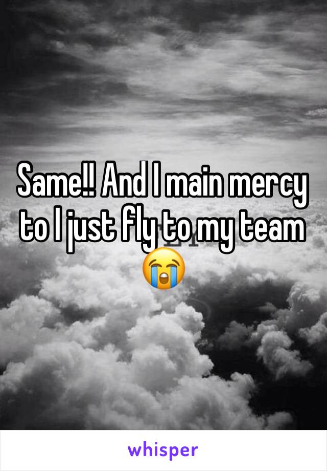 Same!! And I main mercy to I just fly to my team 😭