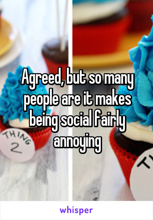 Agreed, but so many people are it makes being social fairly annoying