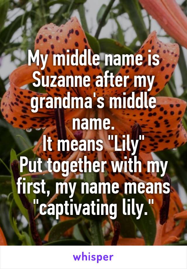 My middle name is Suzanne after my grandma's middle name.
It means "Lily"
Put together with my first, my name means "captivating lily."