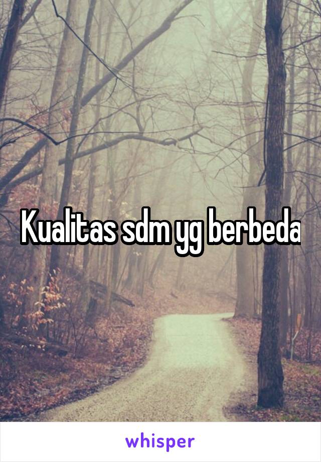 Kualitas sdm yg berbeda