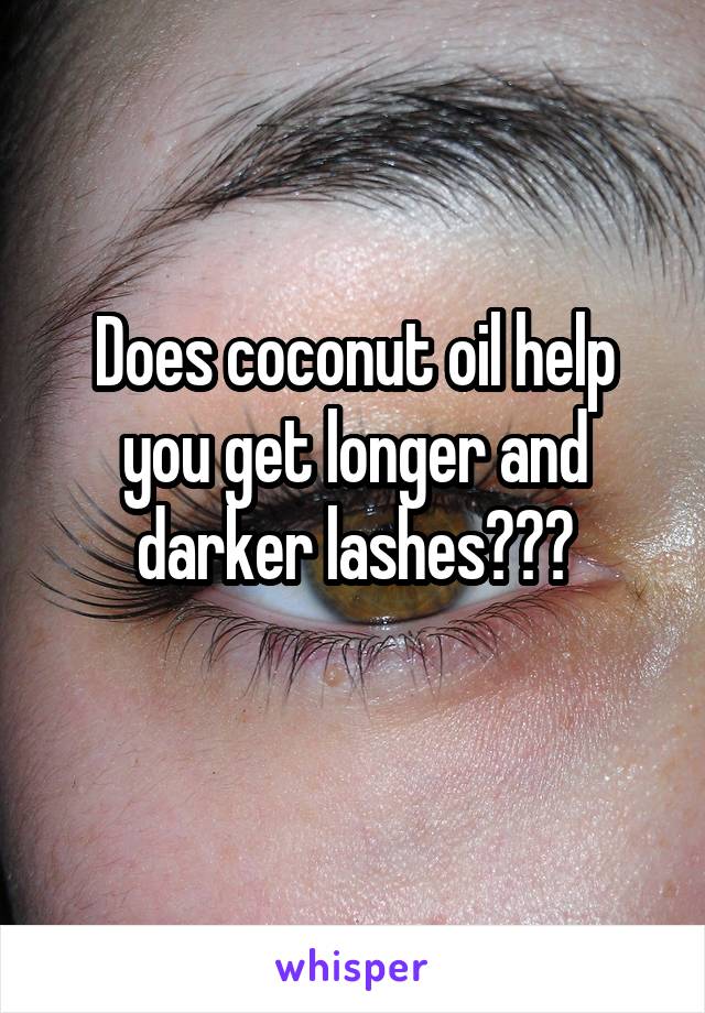 Does coconut oil help you get longer and darker lashes???
