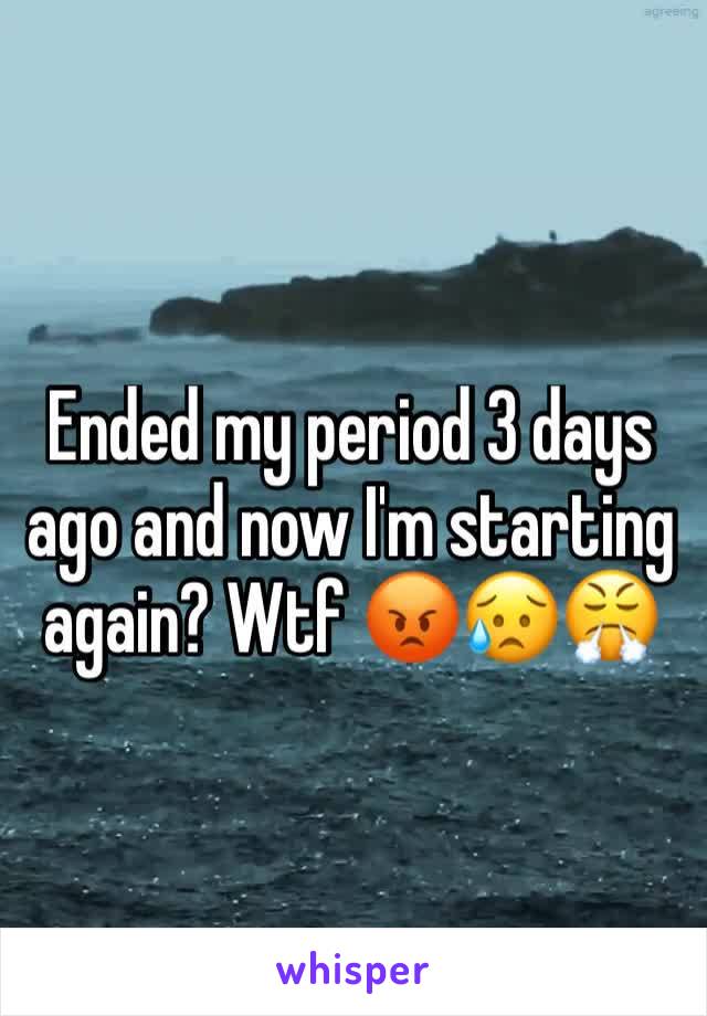 Ended my period 3 days ago and now I'm starting again? Wtf 😡😥😤