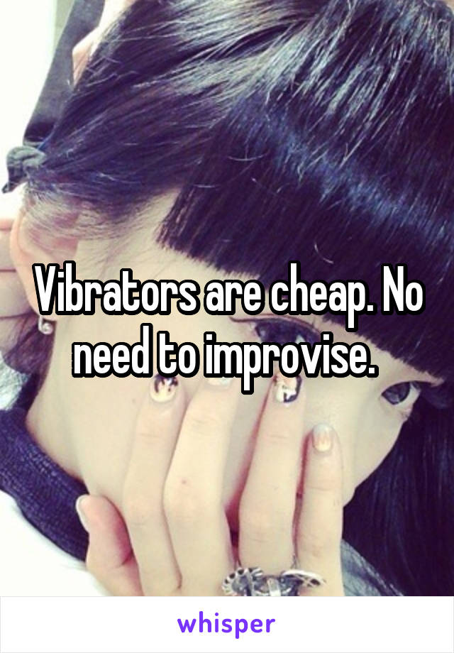 Vibrators are cheap. No need to improvise. 