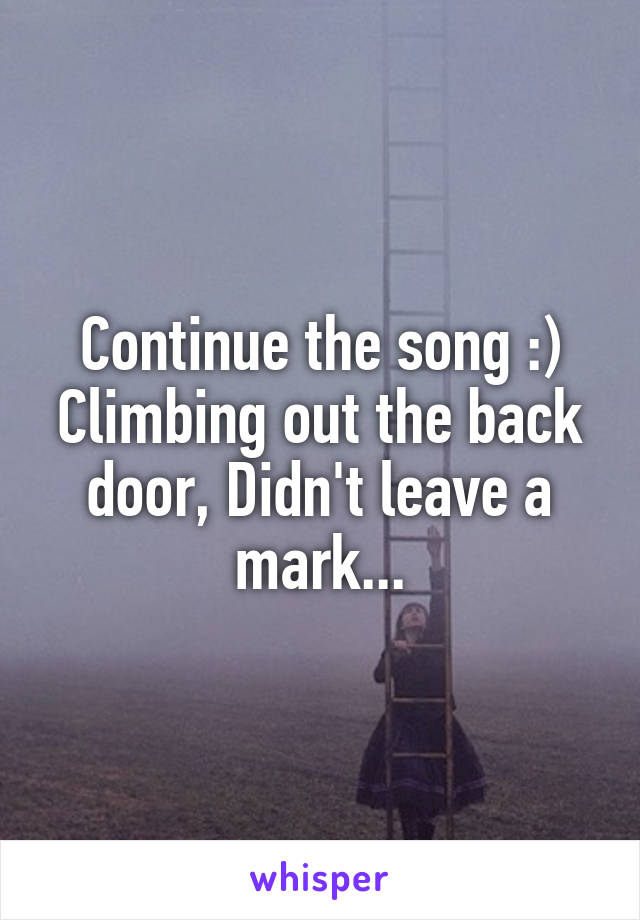 Continue the song :)
Climbing out the back door, Didn't leave a mark...