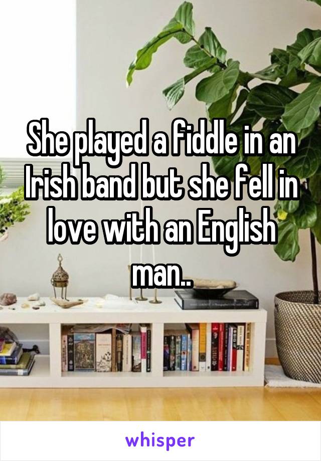 She played a fiddle in an Irish band but she fell in love with an English man..

