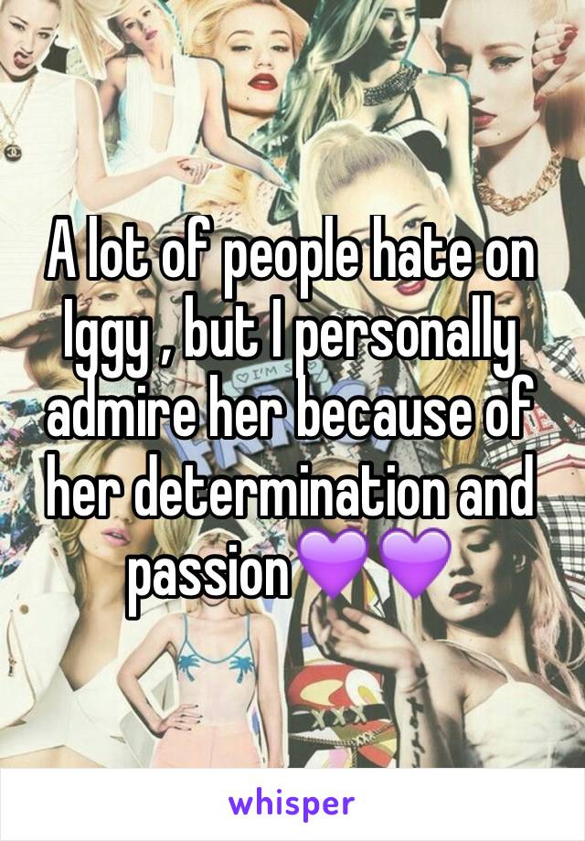 A lot of people hate on Iggy , but I personally admire her because of her determination and passion💜💜