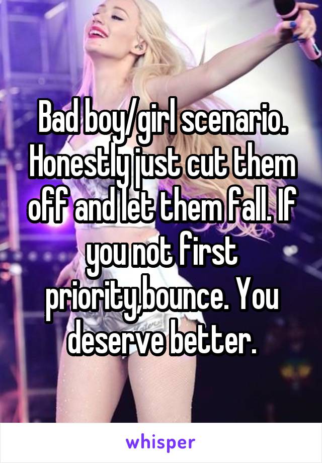 Bad boy/girl scenario. Honestly just cut them off and let them fall. If you not first priority,bounce. You deserve better.