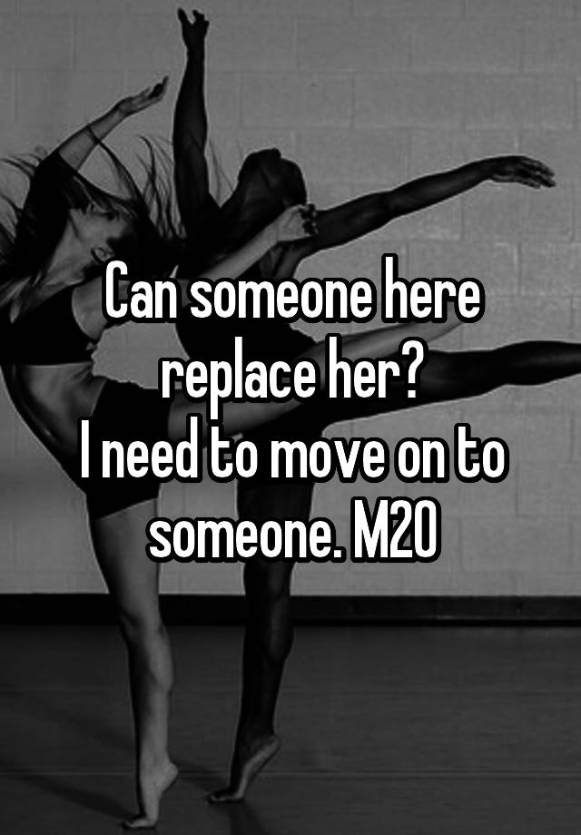 can-someone-here-replace-her-n-i-need-to-move-on-to-someone-m20