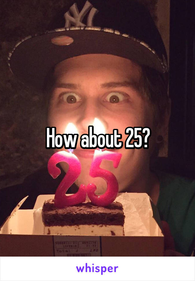 How about 25?