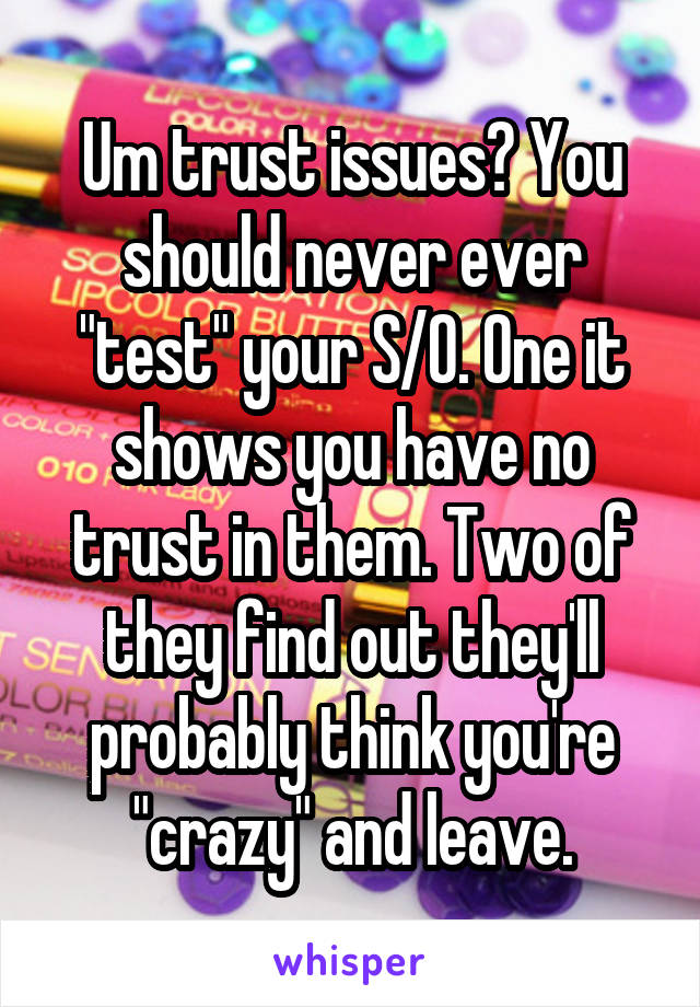 Um trust issues? You should never ever "test" your S/O. One it shows you have no trust in them. Two of they find out they'll probably think you're "crazy" and leave.