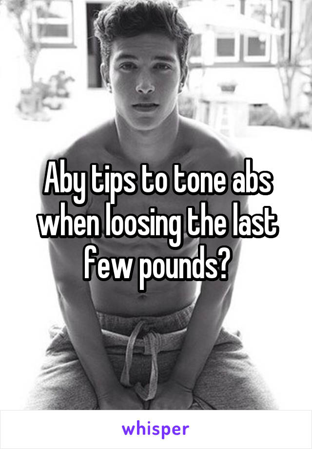 Aby tips to tone abs when loosing the last few pounds?