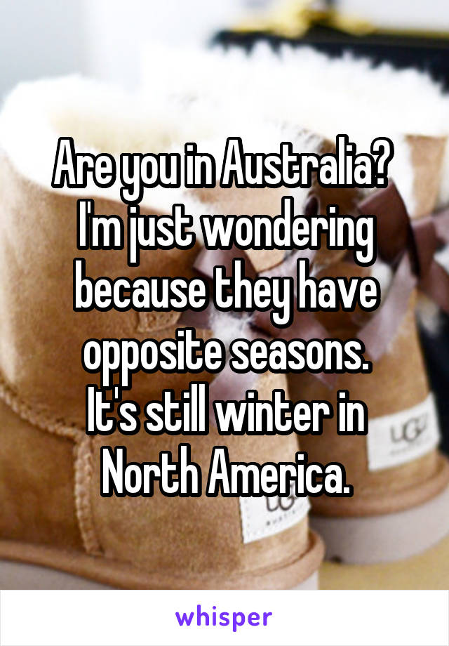 Are you in Australia? 
I'm just wondering because they have opposite seasons.
It's still winter in North America.