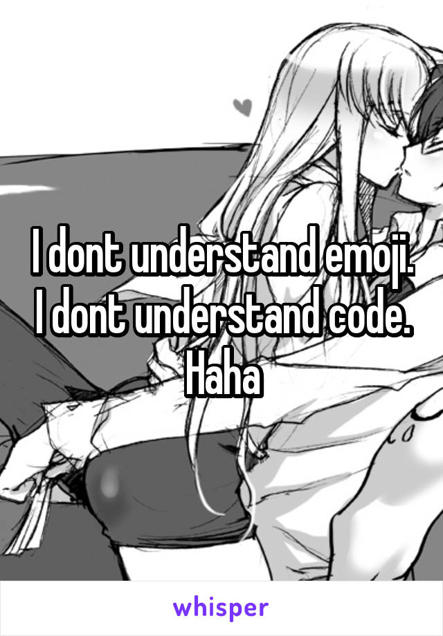 I dont understand emoji. I dont understand code. Haha