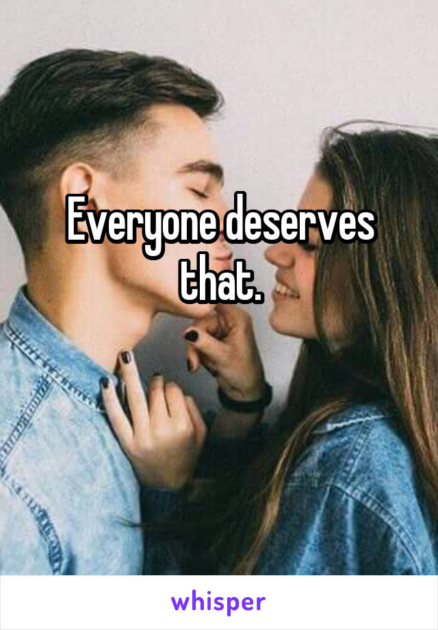 Everyone deserves that.

