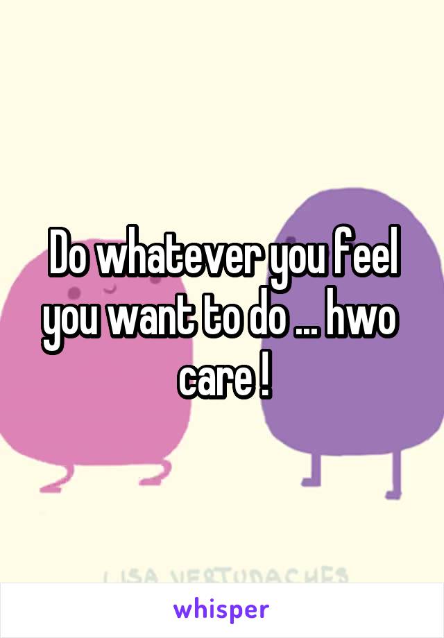 Do whatever you feel you want to do ... hwo  care !