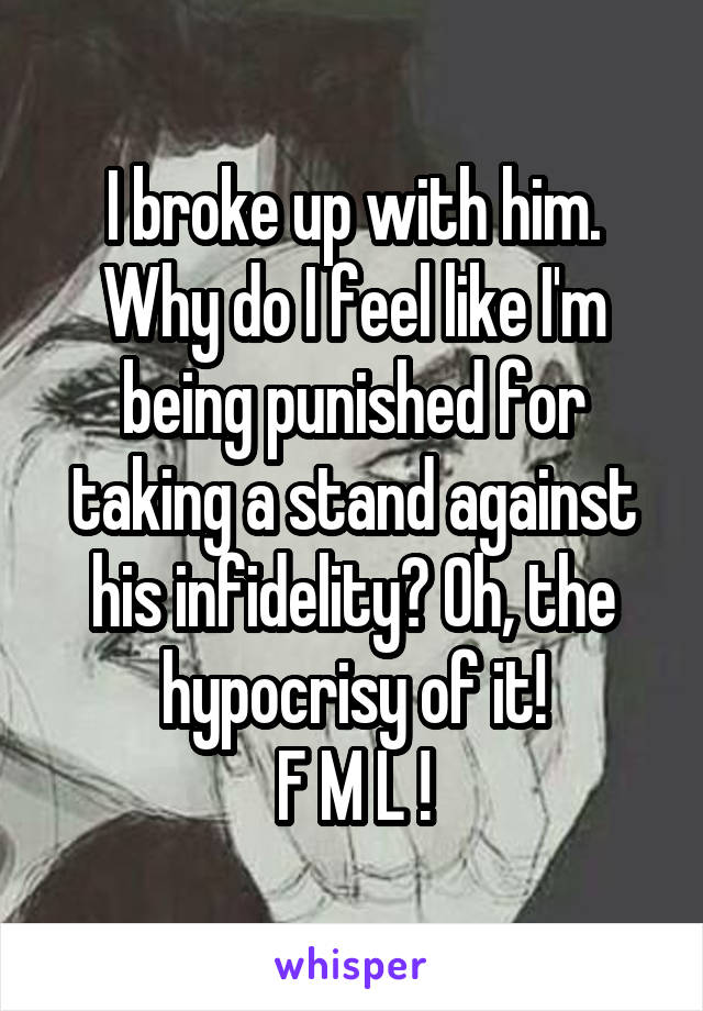 I broke up with him. Why do I feel like I'm being punished for taking a stand against his infidelity? Oh, the hypocrisy of it!
F M L !