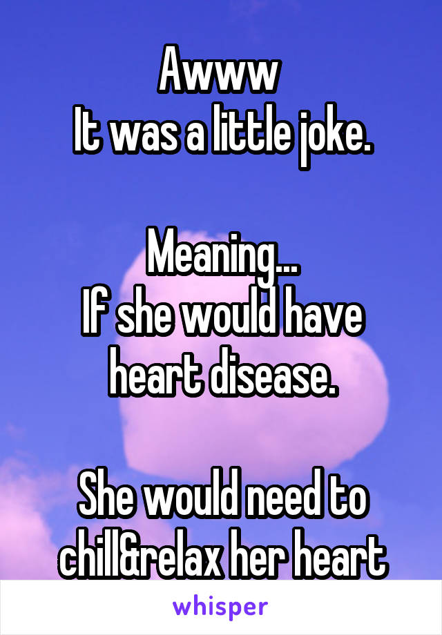 Awww 
It was a little joke.

Meaning...
If she would have heart disease.

She would need to chill&relax her heart