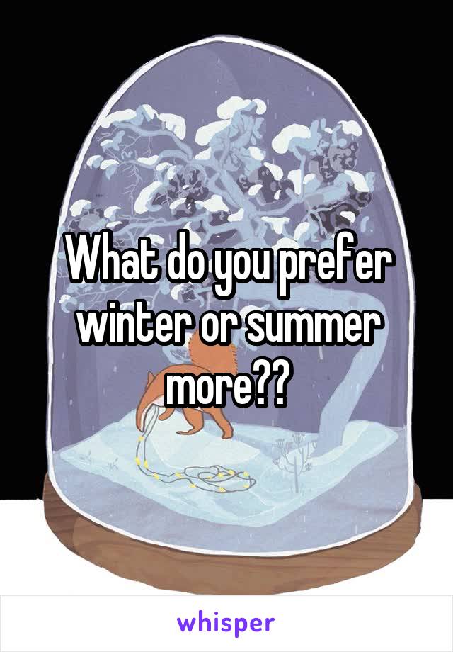 What do you prefer winter or summer more??