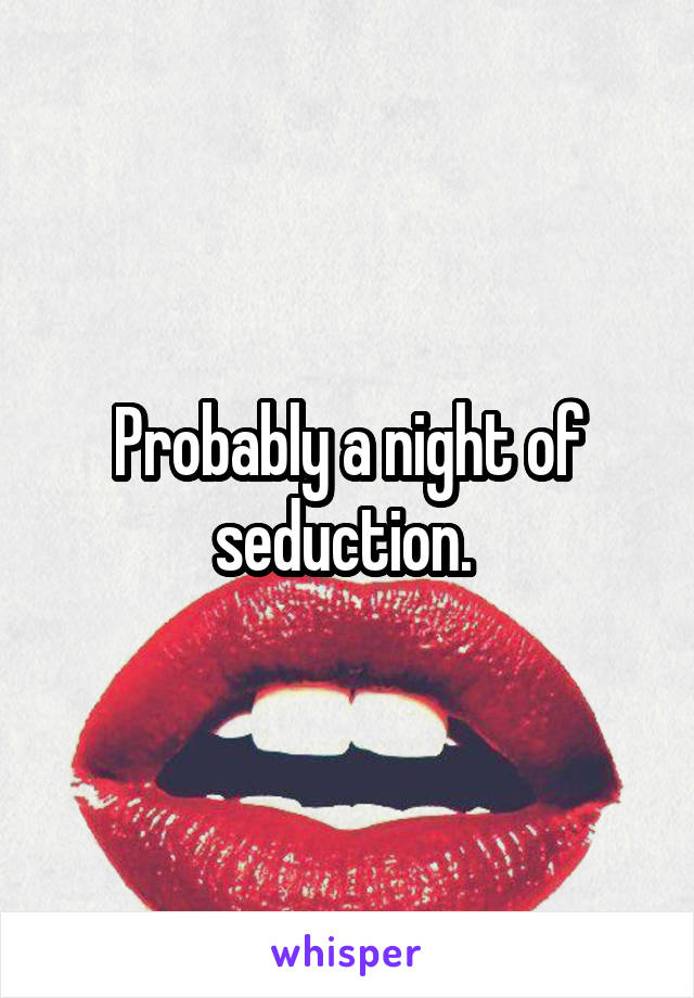 Probably a night of seduction. 
