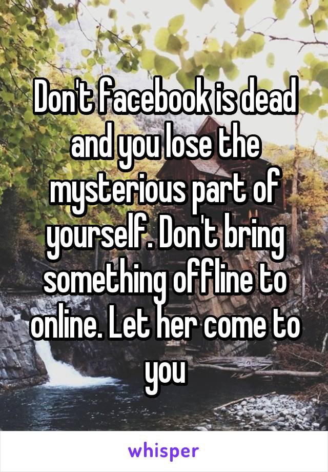 Don't facebook is dead and you lose the mysterious part of yourself. Don't bring something offline to online. Let her come to you